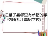 九江星子县哪里有单招的学校啊(九江单招学校)