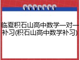 临夏积石山高中数学一对一补习(积石山高中数学补习)