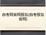 自考网官网报名(自考报名官网)