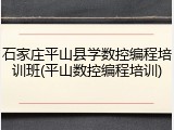 石家庄平山县学数控编程培训班(平山数控编程培训)