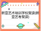 新亚艺术培训学校复读(新亚艺考复读)