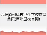 合肥庐州科技卫生学校官网首页(庐州卫校官网)