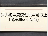深圳初中复读班职中可以上吗(深圳职中复读)