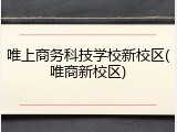 唯上商务科技学校新校区(唯商新校区)