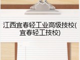 江西宜春轻工业高级技校(宜春轻工技校)