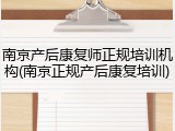 南京产后康复师正规培训机构(南京正规产后康复培训)