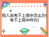 别人说考不上高中怎么办(考不上高中咋办)