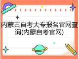 内蒙古自考大专报名官网查询(内蒙自考官网)