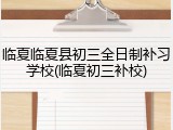 临夏临夏县初三全日制补习学校(临夏初三补校)