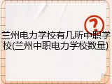兰州电力学校有几所中职学校(兰州中职电力学校数量)