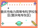 重庆市电力高等专科学校东区(重庆电专东区)