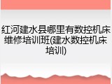 红河建水县哪里有数控机床维修培训班(建水数控机床培训)