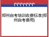 郑州自考培训收费标准(郑州自考费用)