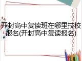 开封高中复读班在哪里技校报名(开封高中复读报名)