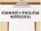 机械类考研大学排名(机械考研院校排名)