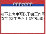 考不上高中可以干嘛工作呢女生(女生考不上高中出路)