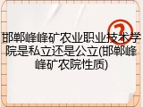 邯郸峰峰矿农业职业技术学院是私立还是公立(邯郸峰峰矿农院性质)