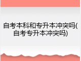 自考本科和专升本冲突吗(自考专升本冲突吗)