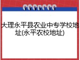 大理永平县农业中专学校地址(永平农校地址)