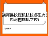 饶河县挖掘机技校哪里有(饶河挖掘机学校)