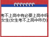 考不上高中有必要上高中吗女生(女生考不上高中咋办)