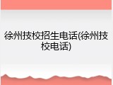 徐州技校招生电话(徐州技校电话)