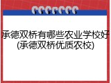 承德双桥有哪些农业学校好(承德双桥优质农校)