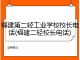 福建第二轻工业学校校长电话(福建二轻校长电话)