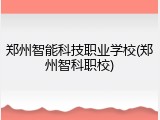 郑州智能科技职业学校(郑州智科职校)