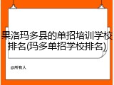 果洛玛多县的单招培训学校排名(玛多单招学校排名)