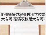 湖州德清县农业技术学校是大专吗(德清农校是大专吗)