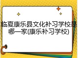 临夏康乐县文化补习学校是哪一家(康乐补习学校)