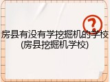 房县有没有学挖掘机的学校(房县挖掘机学校)