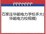 石家庄华能电力学校多大(华能电力校规模)