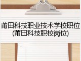莆田科技职业技术学校职位(莆田科技职校岗位)