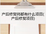产后修复师都有什么项目(产后修复项目)