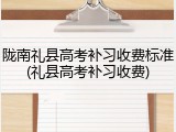 陇南礼县高考补习收费标准(礼县高考补习收费)