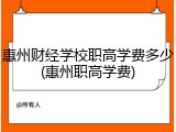 惠州财经学校职高学费多少(惠州职高学费)