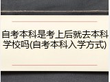 自考本科是考上后就去本科学校吗(自考本科入学方式)