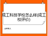 成工科技学校怎么样(成工校评价)