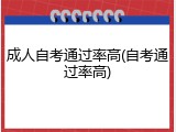 成人自考通过率高(自考通过率高)