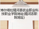 博尔塔拉精河县农业职业科技职业学院地址(精河农职院地址)