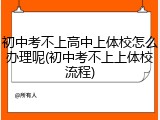 初中考不上高中上体校怎么办理呢(初中考不上上体校流程)