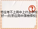 枣庄考不上高中上什么学校好一点(枣庄高中落榜择校)
