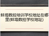 蚌埠数控培训学校地址在哪里(蚌埠数控学校地址)