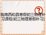 陇南西和县寒假初三物理补习课程(初三物理寒假补习)