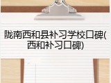 陇南西和县补习学校口碑(西和补习口碑)
