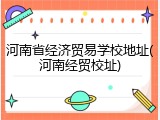 河南省经济贸易学校地址(河南经贸校址)