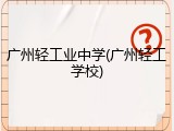 广州轻工业中学(广州轻工学校)