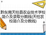 黔东南天柱县农业技术学校简介及录取分数线(天柱农校简介及分数线)